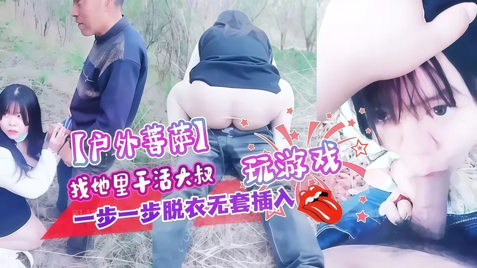 【户外菩萨】找地里干活大叔，玩游戏，一步一步脱衣无套插入