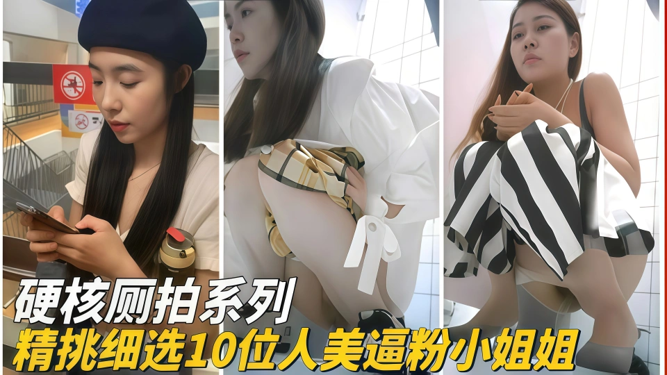 硬核厕拍系列，精挑细选10位人美逼粉小姐姐