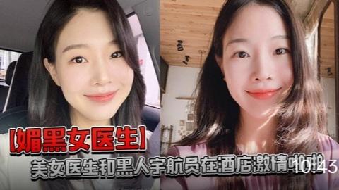 媚黑爆操-【媚黑女医生】美女医生和黑人宇航员在酒店激情啪啪