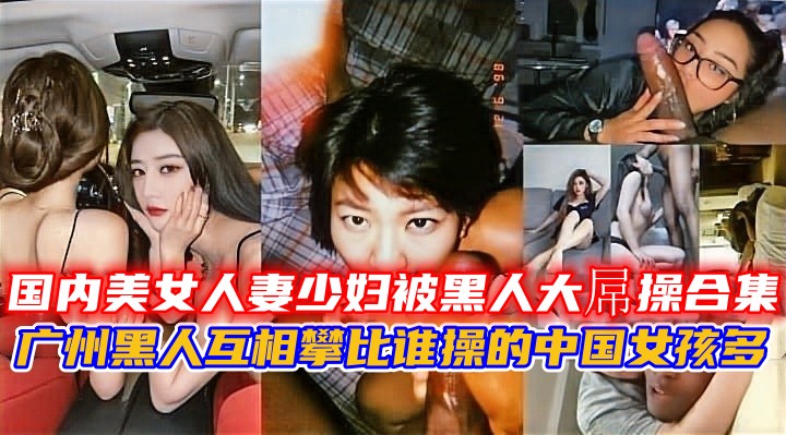 约炮偷情-国内美女人妻少妇被黑人大屌操合集