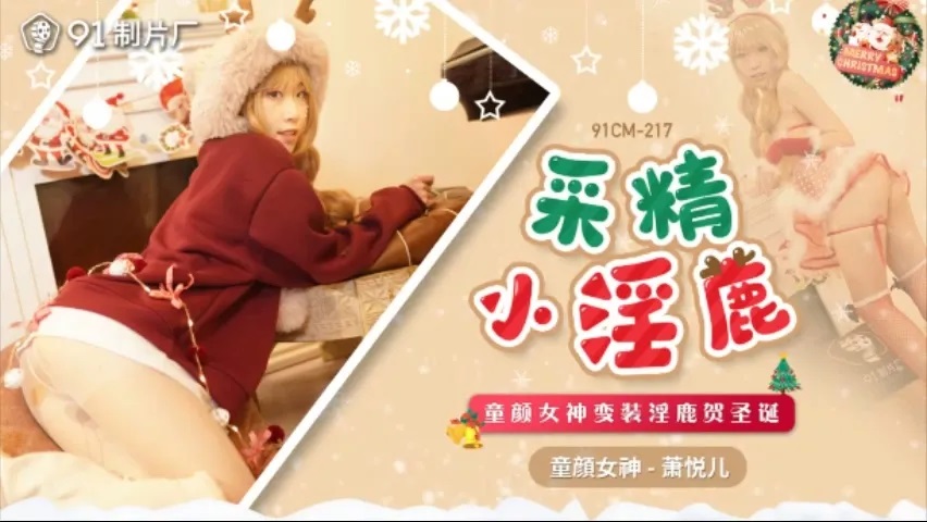91CM-217(91传媒)采精小淫鹿童颜女神变装淫鹿贺圣诞-萧悦儿