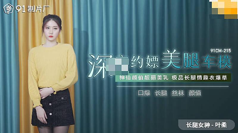 91CM-215(91传媒)深夜约嫖美腿车模神仙颜值靓丽美乳极品长腿情趣衣爆草-叶柔