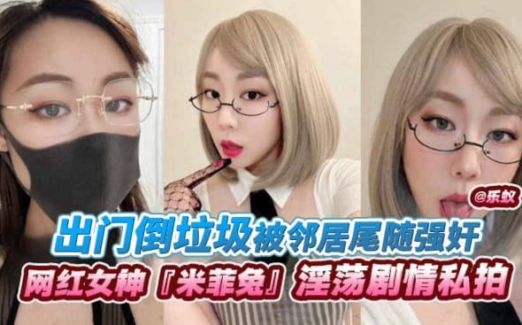 【网红女神‘米菲兔’】淫荡剧情私拍出门倒垃圾被邻居尾随强奸