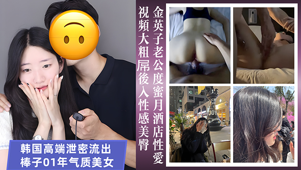 韩国高端泄密流出棒子01年气质美女金英子老公度蜜月酒店性爱视频大粗屌后入性感美臀
