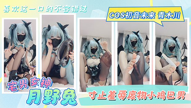 宅男女神月野兔寸止羞辱废物小鸡巴男COS初音未来青木川喜欢这一口的不容错过