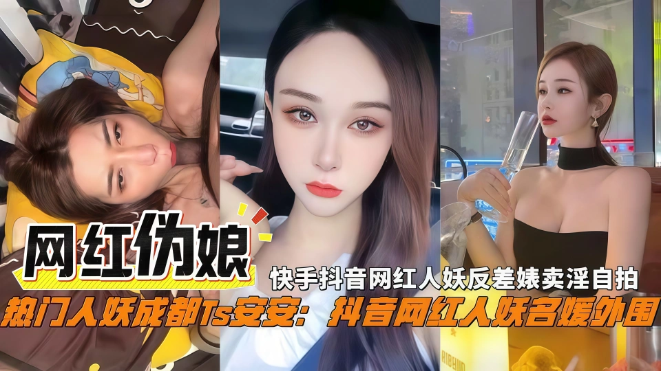 【网红伪娘】重磅流出，快手抖音网红“安安”人妖反差婊卖淫视频流出，颜值气质不输女明星，满足特殊人群hysp2_热点爆料
