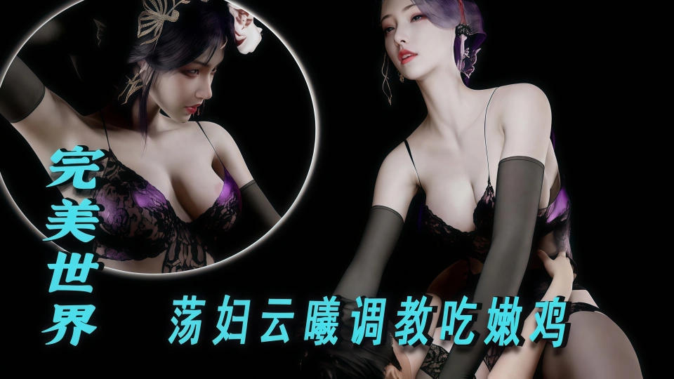 完美世界-荡妇云曦调教吃嫩鸡中
